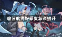 碧蓝航线好感度怎么提升-碧蓝航线好感度提升攻略