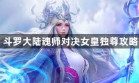 斗罗大陆魂师对决女皇独尊攻略-斗罗大陆魂师对决女皇独尊通关方法