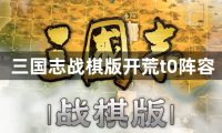 三国志战棋版开荒t0阵容怎么搭配-三国志战棋版开荒t0阵容搭配推荐