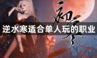逆水寒适合单人玩的职业-逆水寒适合单人玩的职业推荐