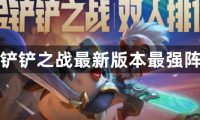 金铲铲之战最新版本最强阵容-金铲铲之战新版本最强阵容推荐