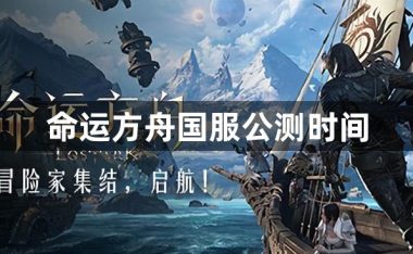 命运方舟国服什么时候公测-命运方舟国服公测时间一览
