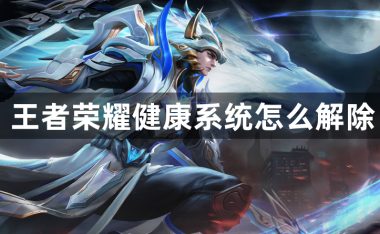 王者荣耀健康系统怎么解除-王者荣耀健康系统介绍