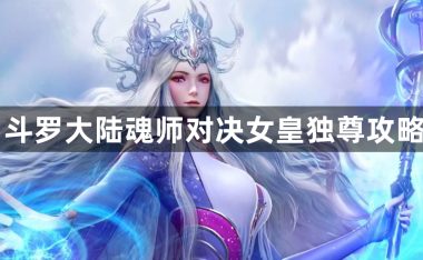斗罗大陆魂师对决女皇独尊攻略-斗罗大陆魂师对决女皇独尊通关方法