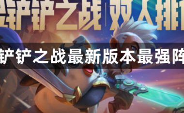金铲铲之战最新版本最强阵容-金铲铲之战新版本最强阵容推荐